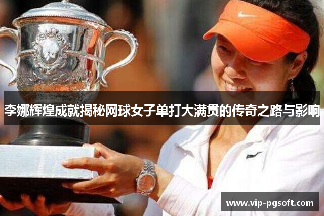 李娜辉煌成就揭秘网球女子单打大满贯的传奇之路与影响