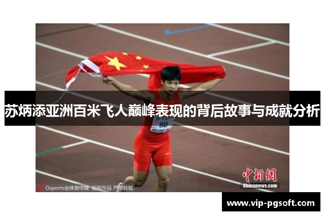 苏炳添亚洲百米飞人巅峰表现的背后故事与成就分析