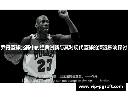 乔丹篮球比赛中的经典创新与其对现代篮球的深远影响探讨
