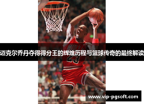 迈克尔乔丹夺得得分王的辉煌历程与篮球传奇的最终解读