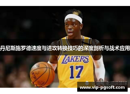 丹尼斯施罗德速度与进攻转换技巧的深度剖析与战术应用