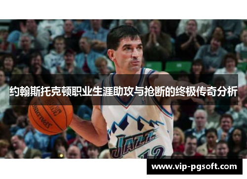 约翰斯托克顿职业生涯助攻与抢断的终极传奇分析