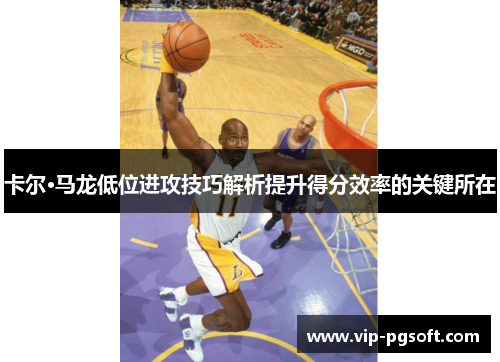 卡尔·马龙低位进攻技巧解析提升得分效率的关键所在
