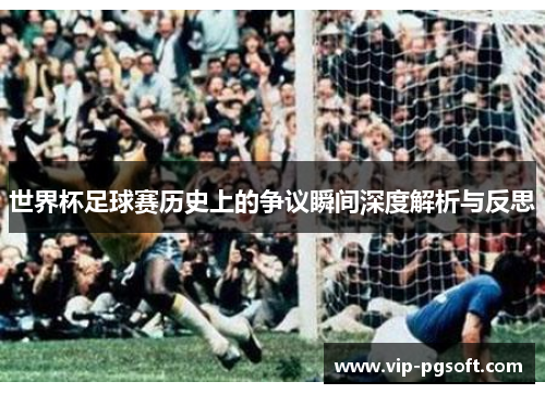 世界杯足球赛历史上的争议瞬间深度解析与反思