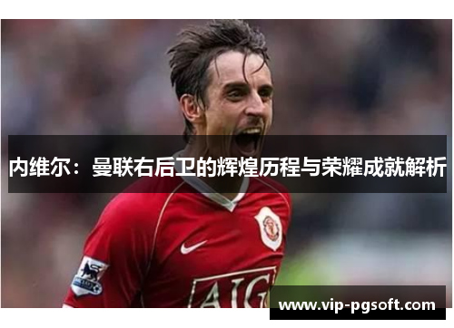 内维尔：曼联右后卫的辉煌历程与荣耀成就解析