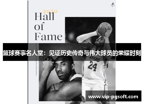 篮球赛事名人堂：见证历史传奇与伟大球员的荣耀时刻