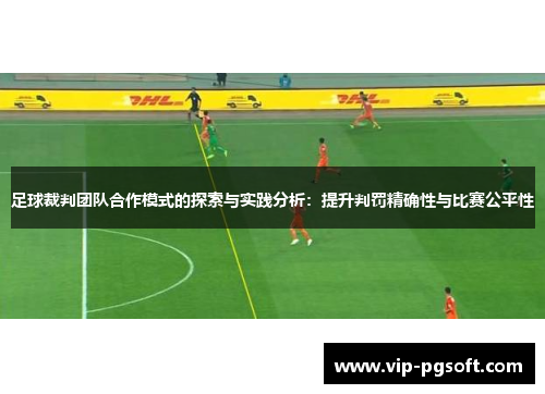 足球裁判团队合作模式的探索与实践分析：提升判罚精确性与比赛公平性
