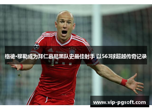 格德·穆勒成为拜仁慕尼黑队史最佳射手 以563球超越传奇记录
