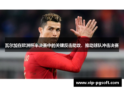 瓦尔加在欧洲杯半决赛中的关键反击助攻,推动球队冲击决赛