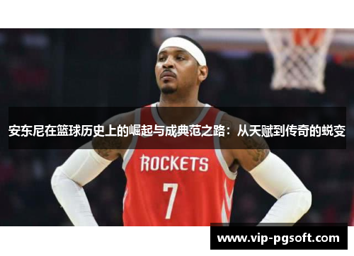 安东尼在篮球历史上的崛起与成典范之路:从天赋到传奇的蜕变
