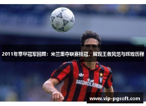 2011年意甲冠军回顾:米兰重夺联赛桂冠,展现王者风范与辉煌历程
