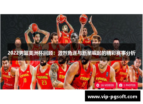 2022男篮美洲杯回顾:激烈角逐与新星崛起的精彩赛事分析