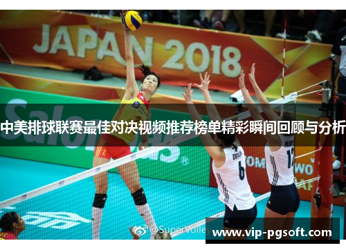 中美排球联赛最佳对决视频推荐榜单精彩瞬间回顾与分析