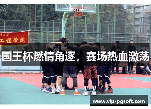 国王杯燃情角逐，赛场热血激荡