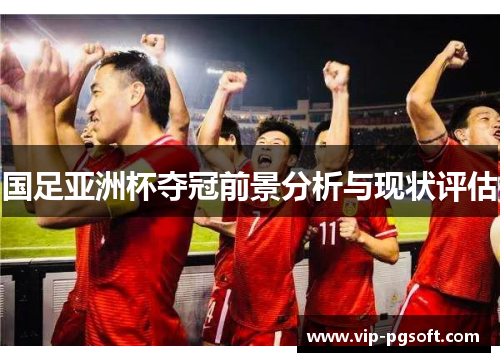 国足亚洲杯夺冠前景分析与现状评估