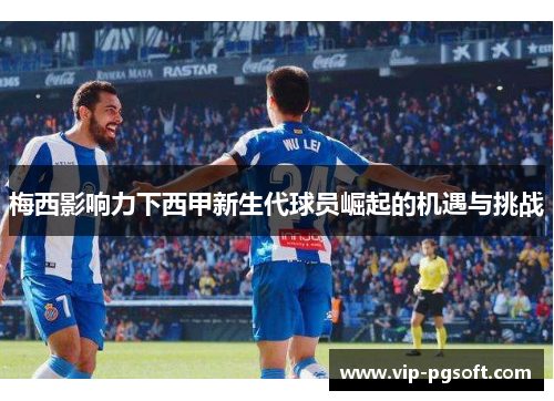 梅西影响力下西甲新生代球员崛起的机遇与挑战