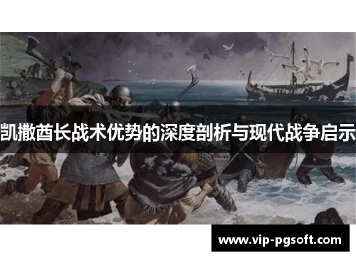 凯撒酋长战术优势的深度剖析与现代战争启示