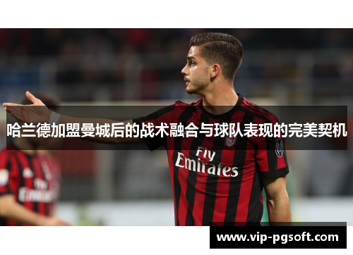 哈兰德加盟曼城后的战术融合与球队表现的完美契机
