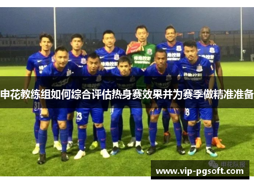 申花教练组如何综合评估热身赛效果并为赛季做精准准备