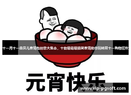十一月十一森贝儿表情包创意大集合，十款最萌最搞笑表情助你玩转双十一购物狂欢