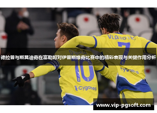德拉普与斯莫迪奇在富勒姆对伊普斯维奇比赛中的精彩表现与关键作用分析