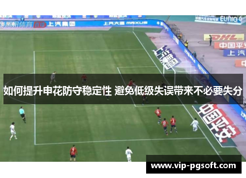 如何提升申花防守稳定性 避免低级失误带来不必要失分