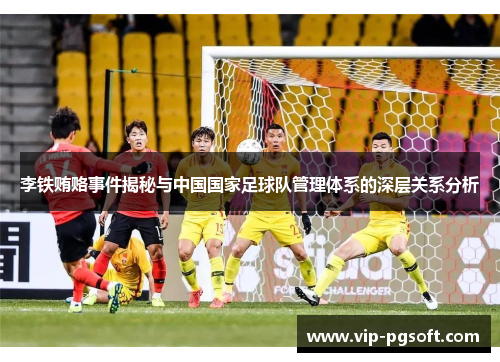 李铁贿赂事件揭秘与中国国家足球队管理体系的深层关系分析