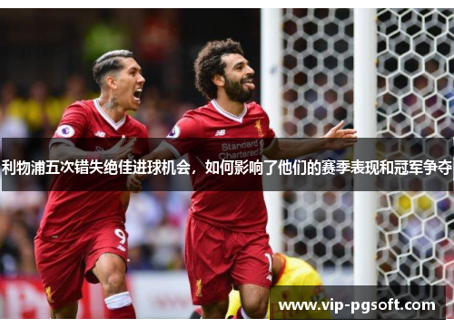 利物浦五次错失绝佳进球机会，如何影响了他们的赛季表现和冠军争夺