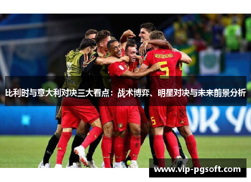 比利时与意大利对决三大看点：战术博弈、明星对决与未来前景分析