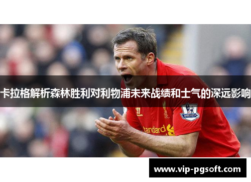 卡拉格解析森林胜利对利物浦未来战绩和士气的深远影响