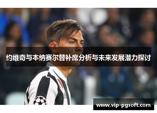 约维奇与本纳赛尔替补席分析与未来发展潜力探讨