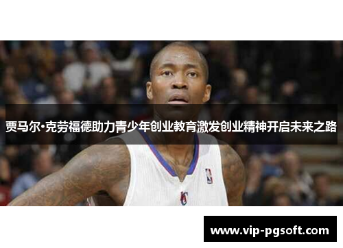 贾马尔·克劳福德助力青少年创业教育激发创业精神开启未来之路