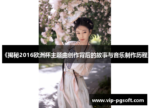 《揭秘2016欧洲杯主题曲创作背后的故事与音乐制作历程》
