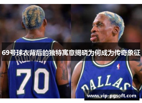 69号球衣背后的独特寓意揭晓为何成为传奇象征