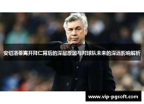 安切洛蒂离开拜仁背后的深层原因与对球队未来的深远影响解析