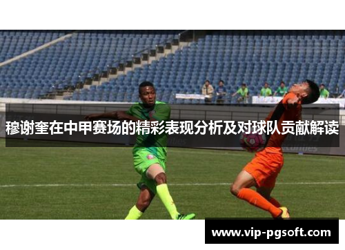 穆谢奎在中甲赛场的精彩表现分析及对球队贡献解读