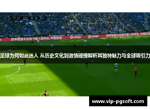 足球为何如此迷人 从历史文化到激情碰撞解析其独特魅力与全球吸引力