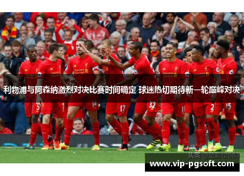 利物浦与阿森纳激烈对决比赛时间确定 球迷热切期待新一轮巅峰对决
