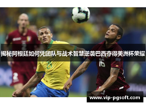 揭秘阿根廷如何凭团队与战术智慧逆袭巴西夺得美洲杯荣耀