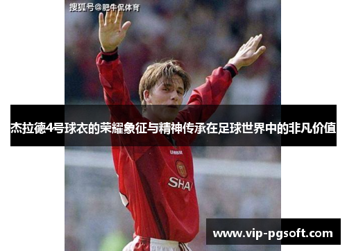 杰拉德4号球衣的荣耀象征与精神传承在足球世界中的非凡价值