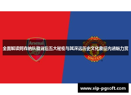 全面解读阿森纳队徽背后五大秘密与其深远历史文化象征内涵魅力赏